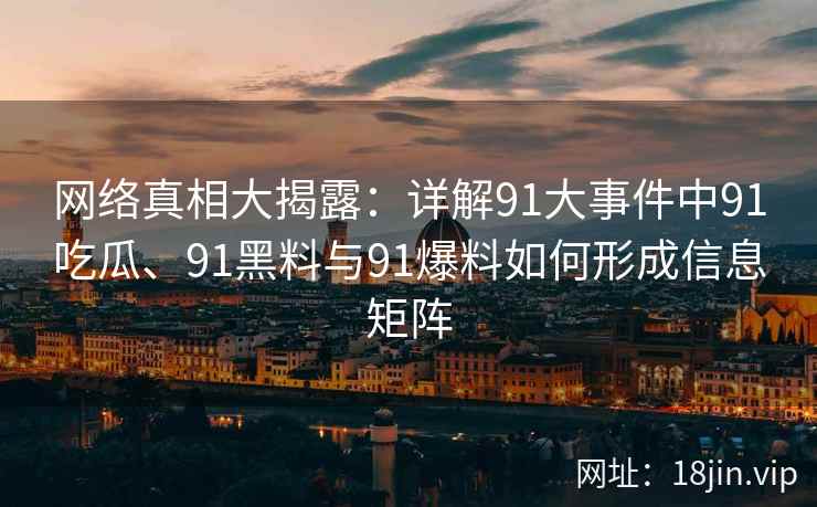 网络真相大揭露：详解91大事件中91吃瓜、91黑料与91爆料如何形成信息矩阵