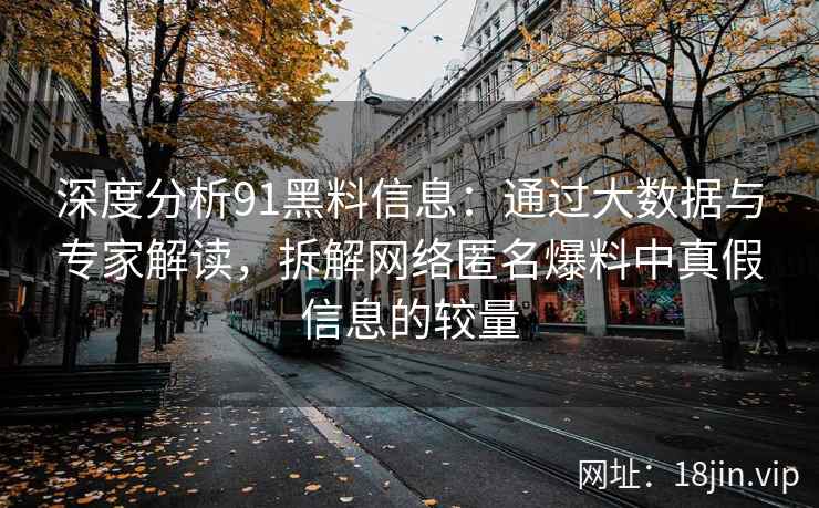 深度分析91黑料信息：通过大数据与专家解读，拆解网络匿名爆料中真假信息的较量