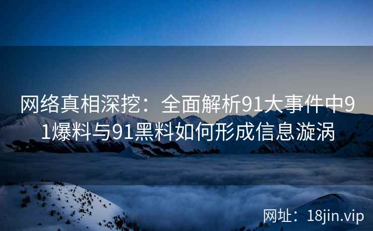 网络真相深挖：全面解析91大事件中91爆料与91黑料如何形成信息漩涡