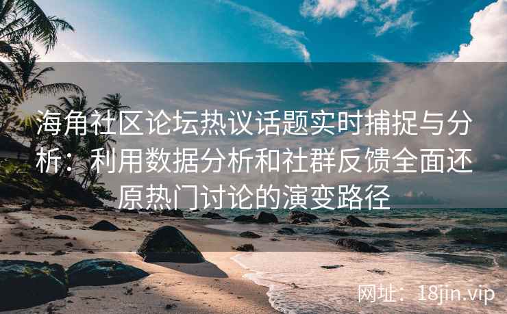海角社区论坛热议话题实时捕捉与分析：利用数据分析和社群反馈全面还原热门讨论的演变路径