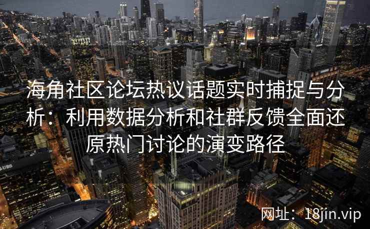 海角社区论坛热议话题实时捕捉与分析：利用数据分析和社群反馈全面还原热门讨论的演变路径