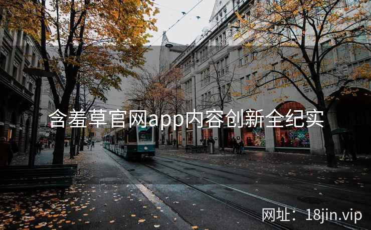 含羞草官网app内容创新全纪实