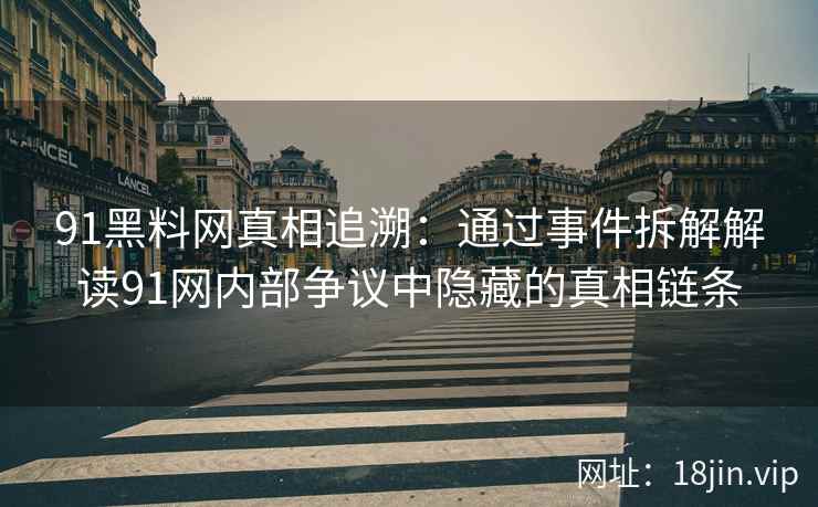 91黑料网真相追溯：通过事件拆解解读91网内部争议中隐藏的真相链条
