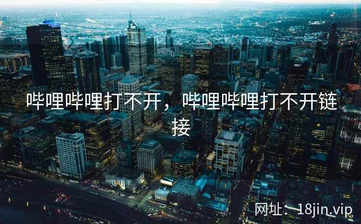 哔哩哔哩打不开，哔哩哔哩打不开链接
