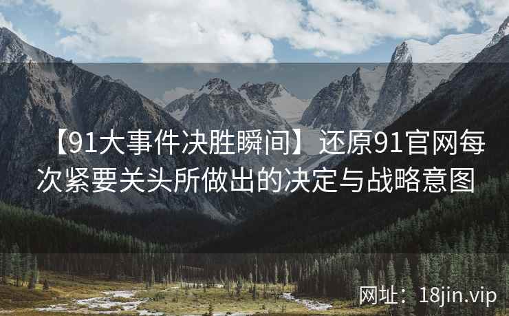 【91大事件决胜瞬间】还原91官网每次紧要关头所做出的决定与战略意图