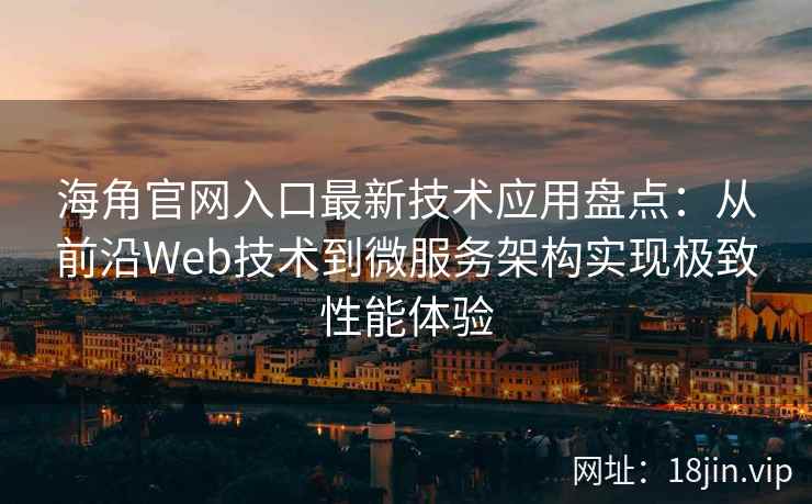 海角官网入口最新技术应用盘点：从前沿Web技术到微服务架构实现极致性能体验