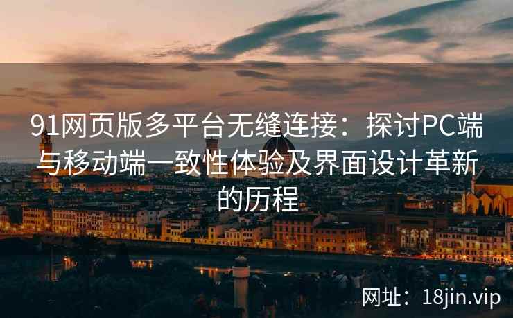 91网页版多平台无缝连接：探讨PC端与移动端一致性体验及界面设计革新的历程