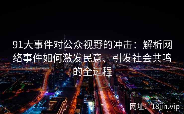91大事件对公众视野的冲击：解析网络事件如何激发民意、引发社会共鸣的全过程