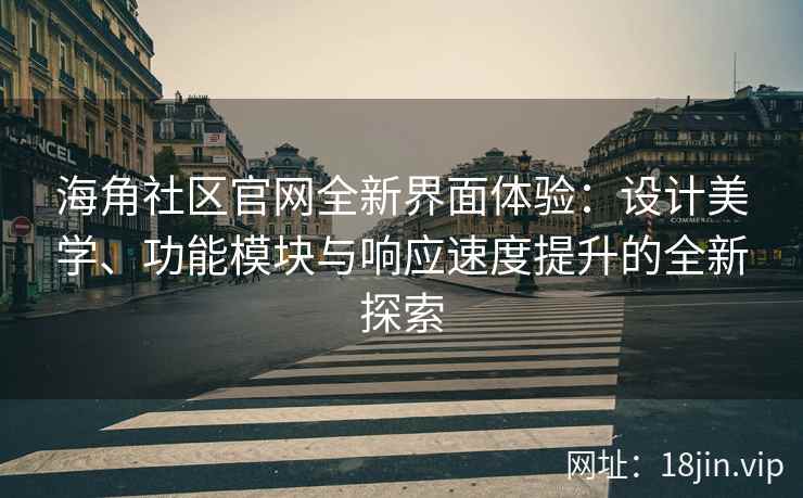 海角社区官网全新界面体验：设计美学、功能模块与响应速度提升的全新探索
