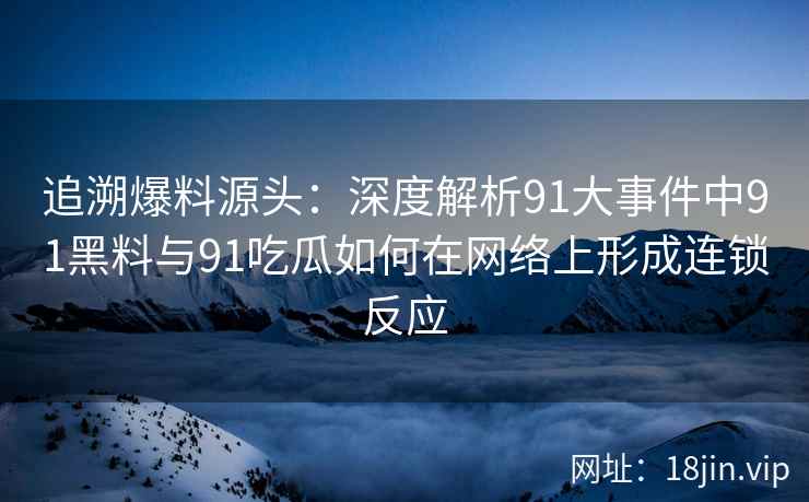 追溯爆料源头：深度解析91大事件中91黑料与91吃瓜如何在网络上形成连锁反应